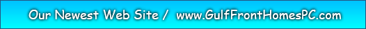  Our Newest Web Site /  www.GulfFrontHomesPC.com 