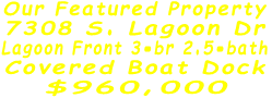 Our Featured Property 7308 S. Lagoon Dr Lagoon Front 3-br 2.5-bath Covered Boat Dock $960,000